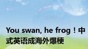 You swan, he frog！中式英语成海外爆梗