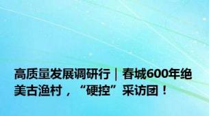 高质量发展调研行｜春城600年绝美古渔村，“硬控”采访团！