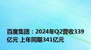 百度集团：2024年Q2营收339亿元 上年同期341亿元