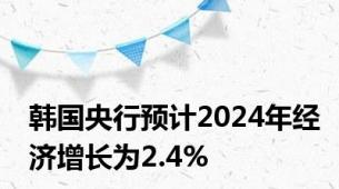 韩国央行预计2024年经济增长为2.4%