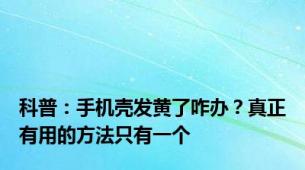 科普：手机壳发黄了咋办？真正有用的方法只有一个