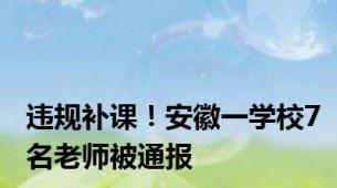 违规补课！安徽一学校7名老师被通报