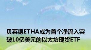 贝莱德ETHA成为首个净流入突破10亿美元的以太坊现货ETF