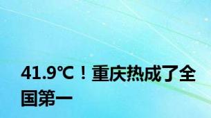 41.9℃！重庆热成了全国第一