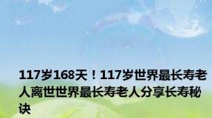 117岁168天！117岁世界最长寿老人离世世界最长寿老人分享长寿秘诀