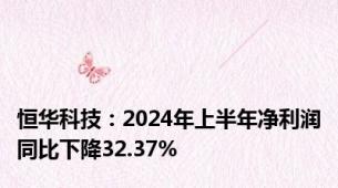 恒华科技：2024年上半年净利润同比下降32.37%