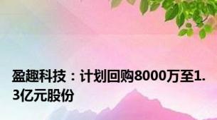 盈趣科技：计划回购8000万至1.3亿元股份