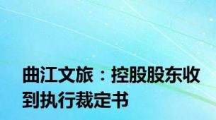 曲江文旅：控股股东收到执行裁定书