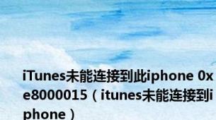 iTunes未能连接到此iphone 0xe8000015（itunes未能连接到iphone）