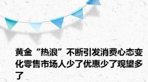 黄金“热浪”不断引发消费心态变化零售市场人少了优惠少了观望多了