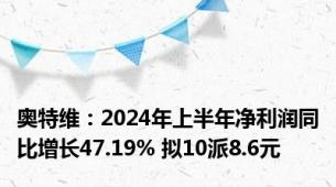 奥特维：2024年上半年净利润同比增长47.19% 拟10派8.6元