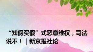 “知假买假”式恶意维权，司法说不！｜新京报社论