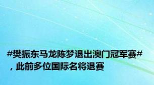 #樊振东马龙陈梦退出澳门冠军赛# ，此前多位国际名将退赛