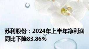 苏利股份：2024年上半年净利润同比下降83.86%