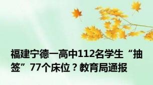 福建宁德一高中112名学生“抽签”77个床位？教育局通报