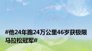 #他24年跑24万公里46岁获极限马拉松冠军#