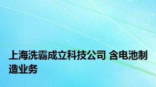 上海洗霸成立科技公司 含电池制造业务