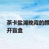 茶卡盐湖晚霞的颜色像开盲盒