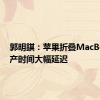 郭明錤：苹果折叠MacBook量产时间大幅延迟