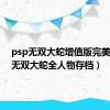 psp无双大蛇增值版完美存档（无双大蛇全人物存档）