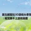 医生解释玩3D游戏头晕想吐现象：视觉跟不上游戏画面