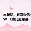 王楚钦、孙颖莎9月出战WTT澳门冠军赛