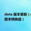 dota 版本更新（dota版本转换器）