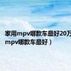 家用mpv哪款车最好20万（家用mpv哪款车最好）