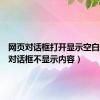 网页对话框打开显示空白（网页对话框不显示内容）