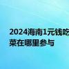 2024海南1元钱吃海南菜在哪里参与