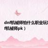 dnf机械师怕什么职业玩家（dnf机械师pk）