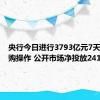 央行今日进行3793亿元7天期逆回购操作 公开市场净投放2415亿元