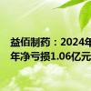 益佰制药：2024年上半年净亏损1.06亿元