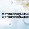 cad平面图如何变成三维立体图形（cad平面图如何变成三维立体图）