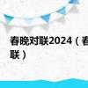 春晚对联2024（春晚对联）