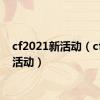 cf2021新活动（cf新年活动）