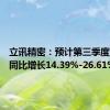 立讯精密：预计第三季度净利润同比增长14.39%-26.61%