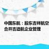 中国东航：股东吉祥航空拟吸收合并吉道航企业管理