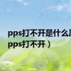 pps打不开是什么原因（pps打不开）