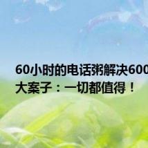 60小时的电话粥解决6000万的大案子：一切都值得！