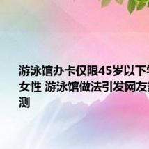 游泳馆办卡仅限45岁以下学士学位女性 游泳馆做法引发网友热议和猜测