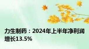 力生制药：2024年上半年净利润增长13.5%