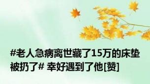 #老人急病离世藏了15万的床垫被扔了# 幸好遇到了他[赞]