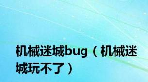 机械迷城bug（机械迷城玩不了）