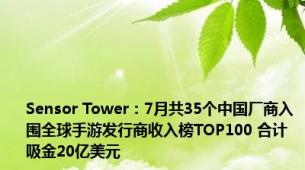 Sensor Tower：7月共35个中国厂商入围全球手游发行商收入榜TOP100 合计吸金20亿美元