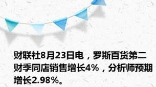 财联社8月23日电，罗斯百货第二财季同店销售增长4%，分析师预期增长2.98%。