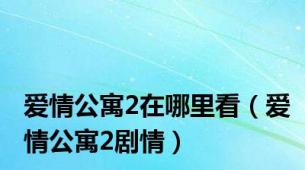 爱情公寓2在哪里看（爱情公寓2剧情）