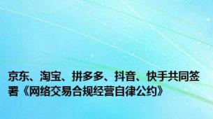 京东、淘宝、拼多多、抖音、快手共同签署《网络交易合规经营自律公约》