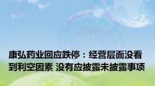 康弘药业回应跌停：经营层面没看到利空因素 没有应披露未披露事项