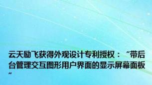 云天励飞获得外观设计专利授权：“带后台管理交互图形用户界面的显示屏幕面板”